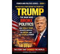 TRUMP: The Man Who Broke American Politics: How Donald Trump Reshaped the Media, the Presidency, and the Future of Power (Power and Politics Series)