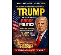TRUMP: The Man Who Broke American Politics: How Donald Trump Reshaped the Media, the Presidency, and the Future of Power (Power and Politics Series)