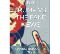 TRUMP VS. THE FAKE NEWS: MAKING FOOLS OUT THE MEDIA