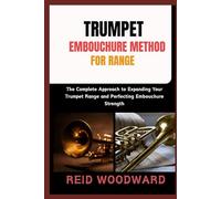 TRUMPET EMBOUCHURE METHOD FOR RANGE: “The Complete Approach to Expanding Your Trumpet Range and Perfecting Embouchure Strength