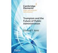 Trumpism and the Future of Public Administration (Elements in Public and Nonprofit Administration)