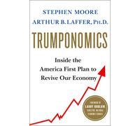 Trumponomics: Inside the America First Plan to Get Our Economy Back on Track
