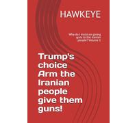 Trump's choice Arm the Iranian people give them guns!: Why do I insist on giving guns to the Iranian people? Volume 1