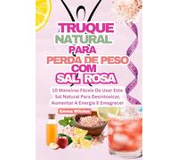 TRUQUE NATURAL PARA PERDA DE PESO COM SAL ROSA: 10 Maneiras Fáceis De Usar Este Sal Natural Para Desintoxicar, Aumentar A Energia E Emagrecer