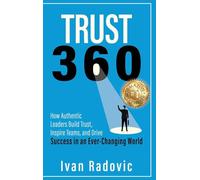 Trust 360: How Authentic Leaders Build Trust, Inspire Teams, and Drive Success in an Ever-Changing World