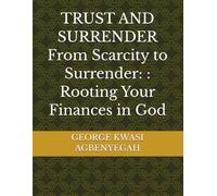 TRUST AND SURRENDER From Scarcity to Surrender: : Rooting Your Finances in God