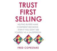 Trust First Selling: Helping buyers make confident decisions… even if you don’t see yourself as a salesperson