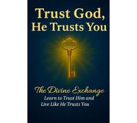 Trust God, He Trusts You: The Divine Exchange: Learn to Trust Him and Live Like He Trusts You