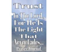 Trust in the Lord, for he is the light that never fades... Prayer Journal: Prayer notebook for Men and Women of God