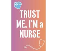 Trust Me, I'm a Nurse: Funny Gift Notebook for Nurses
