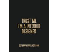 Trust Me, I'm an Interior Designer: Dot Graph Paper Notebook - A Stylish and Practical Journal for Creative Minds and Design Enthusiasts