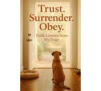TRUST. SURRENDER. OBEY.: Faith Lessons from My Dogs