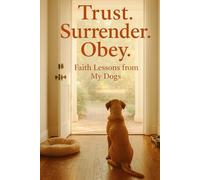 TRUST. SURRENDER. OBEY.: Faith Lessons from My Dogs