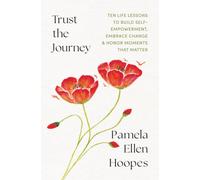 Trust the Journey: Ten Life Lessons to Build Self-Empowerment, Embrace Change, and Honor Moments that Matter