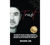 Trust: The Proven System to Build Undeniable Authority, Command Premium Prices, and Become the Go-To Expert in Your Field