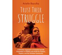 Trust Their Struggle: A Christian Approach to Proactive Suicide Prevention in Children and Youth for Parents, Pastors, and the Christian Community