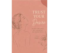 Trust Your Desire: 49 Days to Reconnect with Your Desire and Feminine Energy