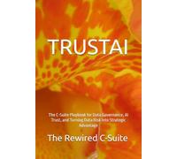 TRUSTAI: The C-Suite Playbook for Data Governance, AI Trust, and Turning Data Risk Into Strategic Advantage