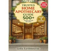 Trusted Home Apothecary Guide: Take Charge of Your Health and Achieve Lasting Wellness with Your Definitive A-Z Treasury of 500+ Time-Tested, Simple, and Safe Homemade Remedies-No Expertise Required