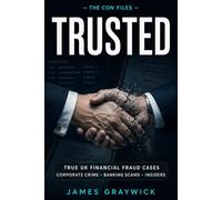 TRUSTED: True Crime Stories of Financial Fraud, Corporate Crime and Insider Scams in the UK (THE CON FILES)