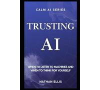 Trusting AI: When to Listen to Machines and When to Think for Yourself: 6 (Calm AI)