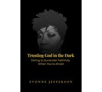 Trusting God in the Dark: Daring to Surrender Faithfully When You're Afraid