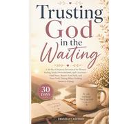 Trusting God in the Waiting: A 30-Day Christian Devotional for Women Feeling Stuck, Overwhelmed, and Uncertain - Find Peace, Renew Your Faith, and Trust God’s Timing When Nothing Seems to Change