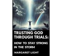 Trusting God Through Trials: How to Stay Strong in the Storm.: Finding strength and peace by trusting God during life's challenging storms.