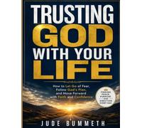 Trusting God With Your Life: How to Let Go of Fear, Follow God's Plan, and Move Forward with Faith and Confidence