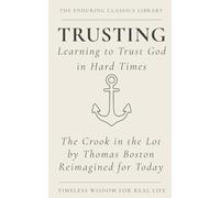 Trusting: Learning to Trust God in Hard Times: The Crook in the Lot by Thomas Boston Reimagined for Today (The Enduring Classics Library)