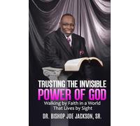 Trusting the Invisible Power of God: Walking by Faith in a World That Lives by Sight