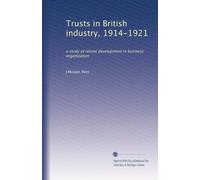 Trusts in British industry, 1914-1921: a study of recent development in business organization