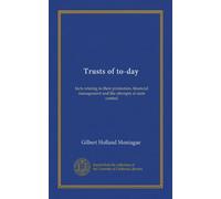 Trusts of to-day: facts relating to their promotion, financial management and the attempts at state control