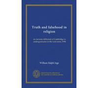 Truth and falsehood in religion: six lectures delivered at Cambridge to undergraduates in the Lent term, 1906