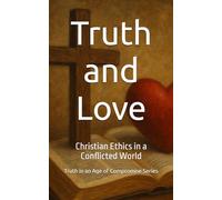 Truth and Love: Christian Ethics in a Conflicted World (Truth in an Age of Compromise)