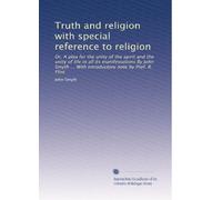 Truth and religion with special reference to religion: Or, A plea for the unity of the spirit and the unity of life in all its manifestations By John Smyth ... With introductory note by Prof. R. Flint