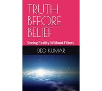 TRUTH BEFORE BELIEF: Seeing Reality Without Filters (THE INDIA RISING: TRUTH, SPACE, AND SELF-RELIANCE SERIES)