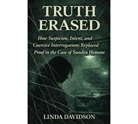 Truth Erased: How Suspicion, Intent, and Coercive Interrogations Replaced Proof in The Case of Sandra Hemme: 2 (WHEN JUSTICE CHOOSES THE WRONG STORY: ... Crime Series on How Narrative Replaced Proof)
