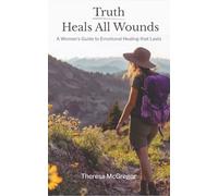 Truth Heals All Wounds: A Woman’s Guide to Emotional Healing That Lasts
