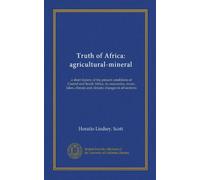 Truth of Africa: agricultural-mineral: a short history of the present conditions of Central and South Africa; its mountains, rivers, lakes, climate and climatic changes in all sections