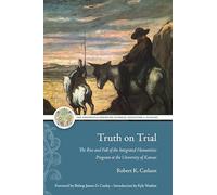 Truth on Trial: The Rise and Fall of the Integrated Humanities Program at the University of Kansas (The Adeodatus Series on Catholic Education and Culture)
