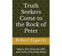 Truth Seekers Come to the Rock of Peter: Where One Finds the Gifts and Fruits of the Holy Ghost