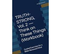 TRUTH-STRONG, Vol. 2 - Think on These Things (Workbook): Guided Exercises for a Bible-Renewed Mind (TRUTH-STRONG, Vol. 1 - Win the Battle in Your Mind)