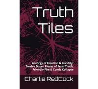 Truth Tiles: An Orgy of Emotion & Lucidity - Twelve Dozen Pieces of Feral Truth, Friendly Fire & Comic Collapse