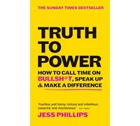 Truth to Power: How to Call Time on Bullsh*t, Speak Up & Make A Difference (The Sunday Times Bestseller)