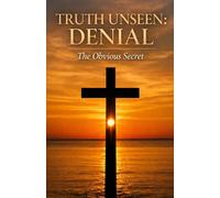 TRUTH UNSEEN: DENIAL: THE OBVIOUS SECRET (Truth Unseen Series)