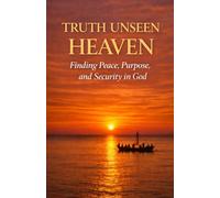 Truth Unseen: Heaven: Discovering Peace, Purpose, and Security in God (Truth Unseen Series)