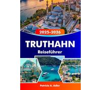 TRUTHAHN Reiseführer 2025-2026: Entdecken Sie antike Ruinen, atemberaubende Küsten, lebhafte Märkte und eine reiche Kultur in Istanbul, Kappadokien und darüber hinaus