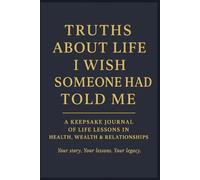 Truths About Life I Wish Someone Had Told Me: A Keepsake Journal of Life Lessons in Health, Wealth & Relationships