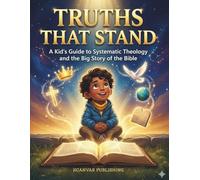 Truths That Stand: A Kid's Guide to Systematic Theology and the Big Story of the Bible